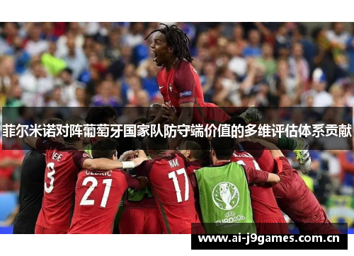 菲尔米诺对阵葡萄牙国家队防守端价值的多维评估体系贡献 菲尔米诺对阵葡萄牙国家队防守端价值的多维评估体系贡献